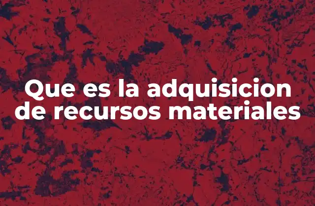 Que es la Adquisicion de Recursos Materiales 2 La importancia de gestionar adecuadamente los materiales