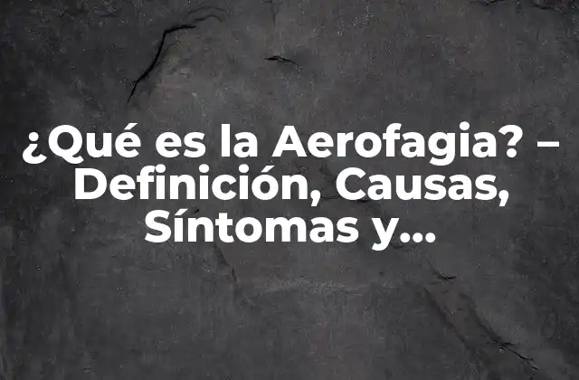 ¿qué es la Aerofagia? – Definición, Causas, Síntomas y Tratamiento