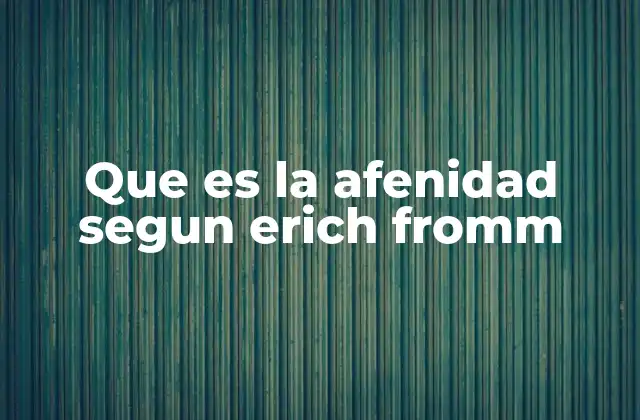 Que es la Afenidad Segun Erich Fromm