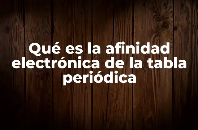 Qué es la Afinidad Electrónica de la Tabla Periódica