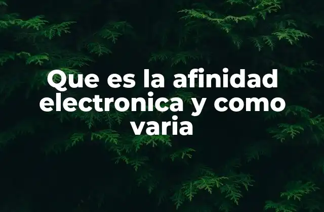 Que es la Afinidad Electronica y como Varia