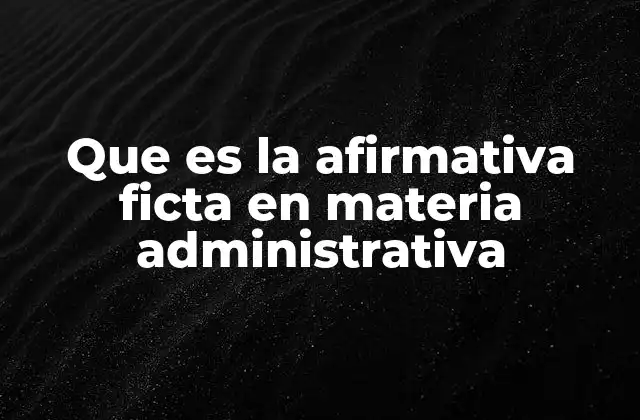 Que es la Afirmativa Ficta en Materia Administrativa