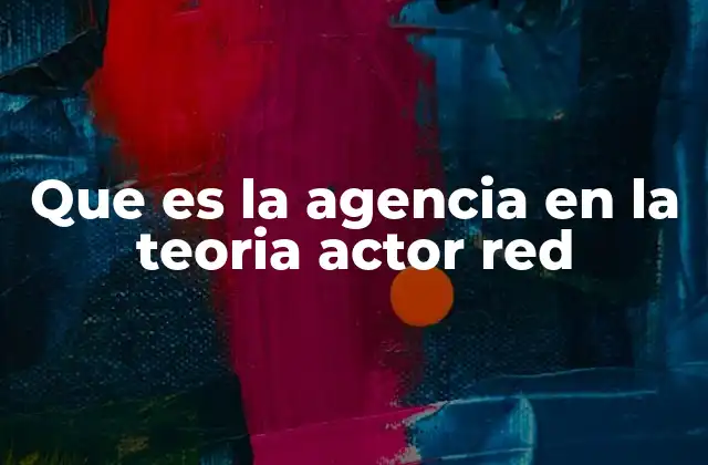 Que es la Agencia en la Teoria Actor Red