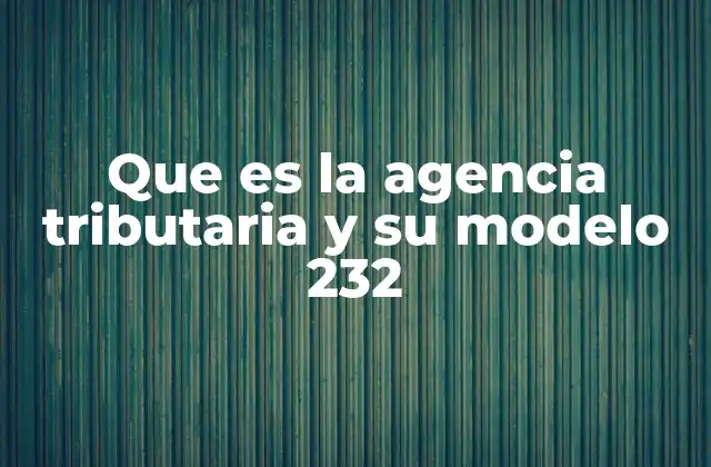 Que es la Agencia Tributaria y Su Modelo 232 2 El Modelo 232 y su papel en la recaudación fiscal