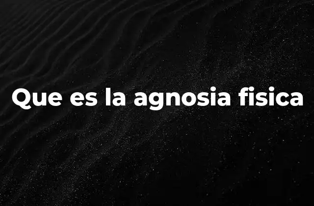 Que es la Agnosia Fisica