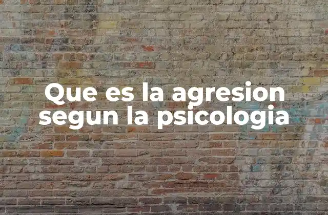 Que es la Agresion Segun la Psicologia