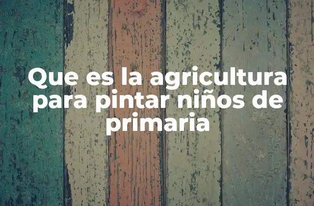 Que es la Agricultura para Pintar Niños de Primaria