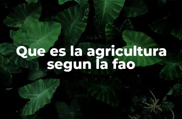 Que es la Agricultura Segun la Fao