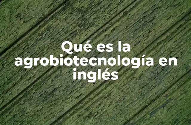 Qué es la Agrobiotecnología en Inglés
