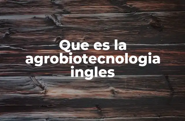Que es la Agrobiotecnologia Ingles