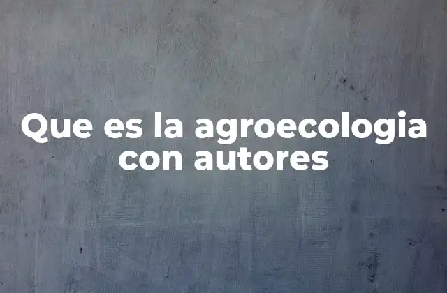 Que es la Agroecologia con Autores