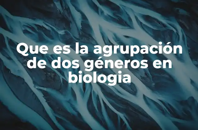 Que es la Agrupación de Dos Géneros en Biologia 2 Cómo se identifica una relación entre géneros en la biología
