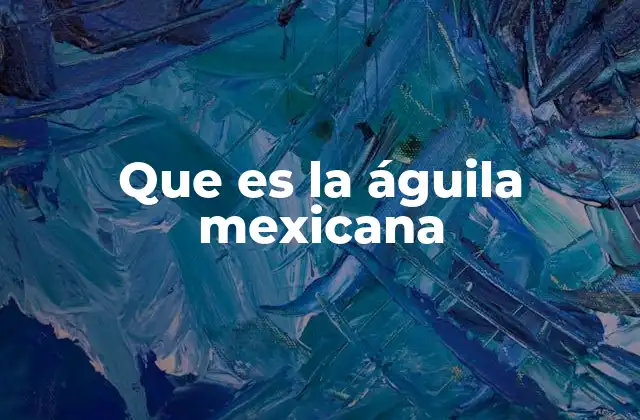 Que es la Águila Mexicana