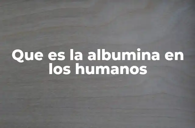 Que es la Albumina en los Humanos