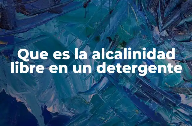 Que es la Alcalinidad Libre en un Detergente 2 La importancia de la alcalinidad en los productos de limpieza