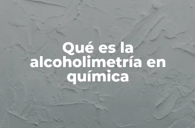 Qué es la Alcoholimetría en Química