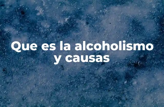 Que es la Alcoholismo y Causas