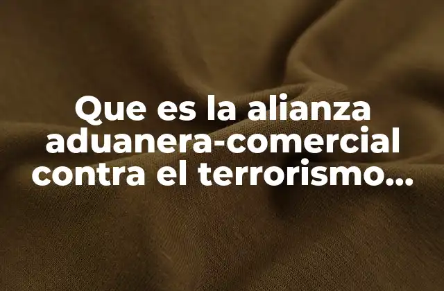 Que es la Alianza Aduanera-comercial contra el Terrorismo C-tpat