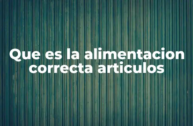 Que es la Alimentacion Correcta Articulos