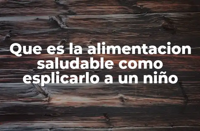 Que es la Alimentacion Saludable como Esplicarlo a un Niño