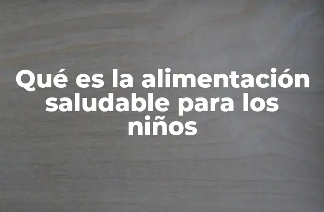 Qué es la Alimentación Saludable para los Niños