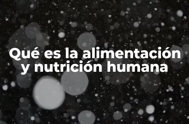 Qué es la Alimentación y Nutrición Humana