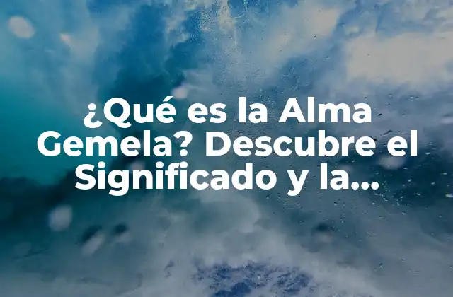 ¿qué es la Alma Gemela? Descubre el Significado y la Realidad