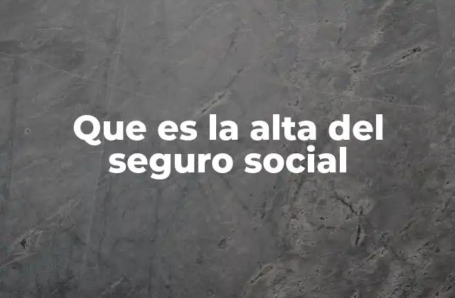 Que es la Alta Del Seguro Social