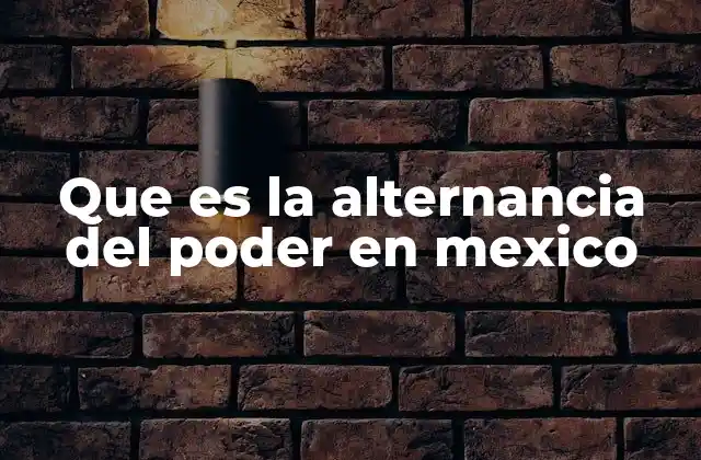 Que es la Alternancia Del Poder en Mexico