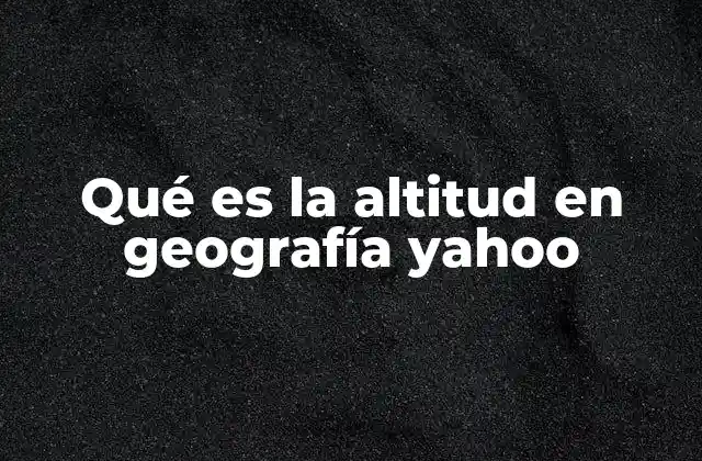 Qué es la Altitud en Geografía Yahoo
