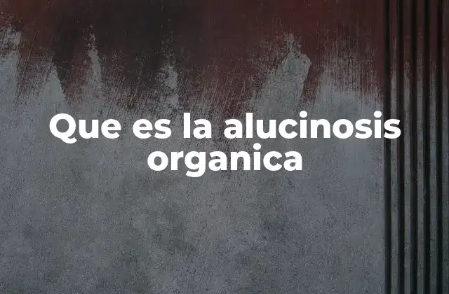 Que es la Alucinosis Organica