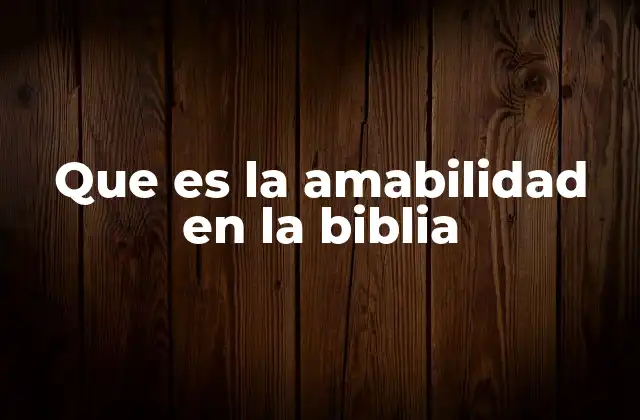 Que es la Amabilidad en la Biblia