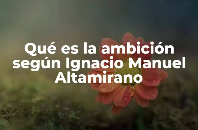 Qué es la Ambición según Ignacio Manuel Altamirano