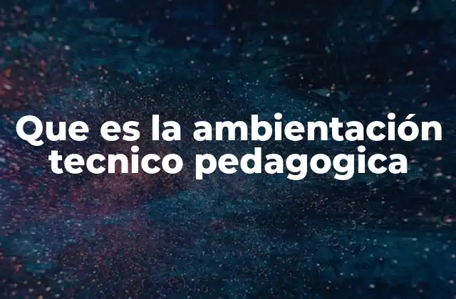 Que es la Ambientación Tecnico Pedagogica
