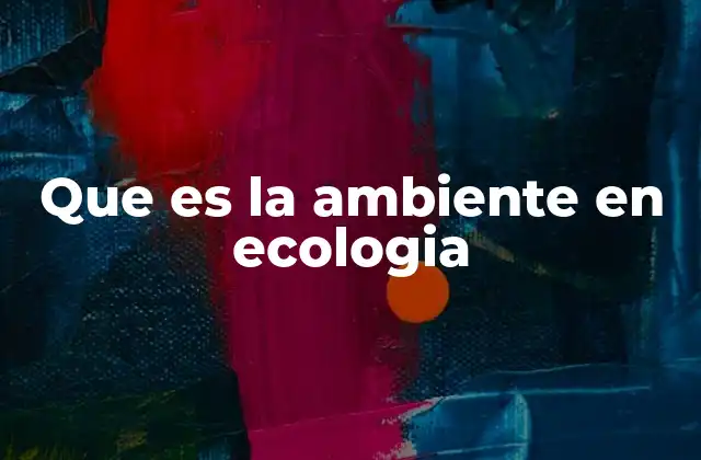 Que es la Ambiente en Ecologia