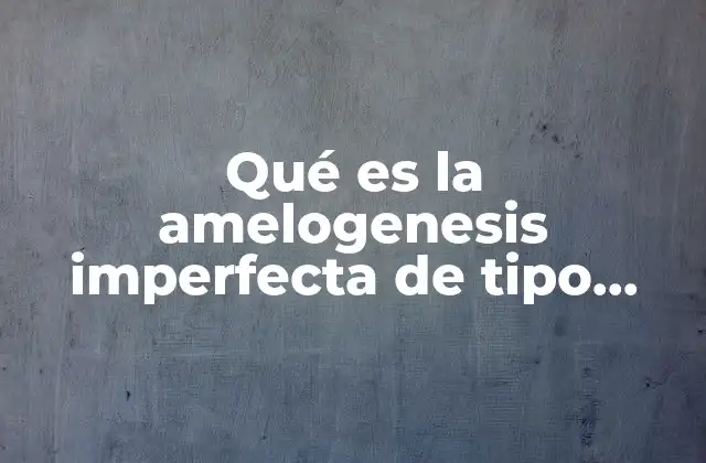 Qué es la Amelogenesis Imperfecta de Tipo Hipoplasico