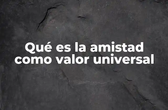 Qué es la Amistad como Valor Universal