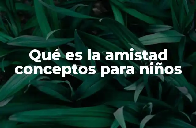 Qué es la Amistad Conceptos para Niños