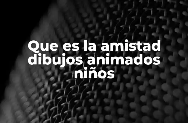 Que es la Amistad Dibujos Animados Niños