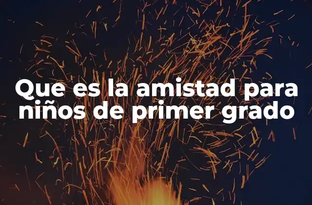 Que es la Amistad para Niños de Primer Grado