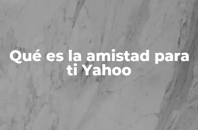 Qué es la Amistad para Ti Yahoo