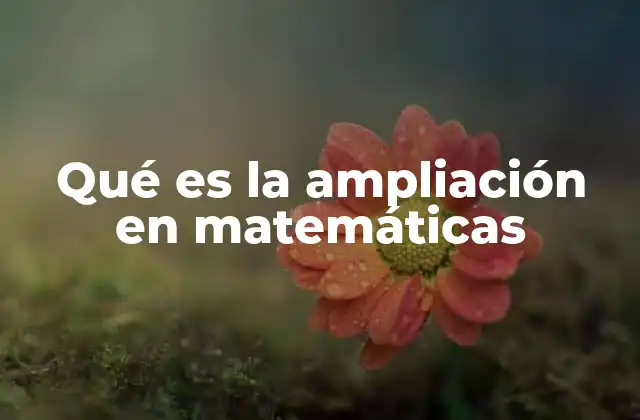 Qué es la Ampliación en Matemáticas
