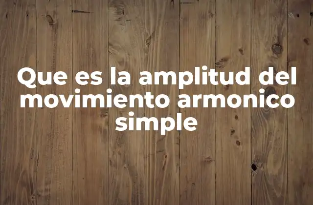 Que es la Amplitud Del Movimiento Armonico Simple