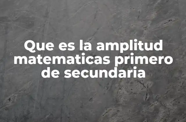 Que es la Amplitud Matematicas Primero de Secundaria