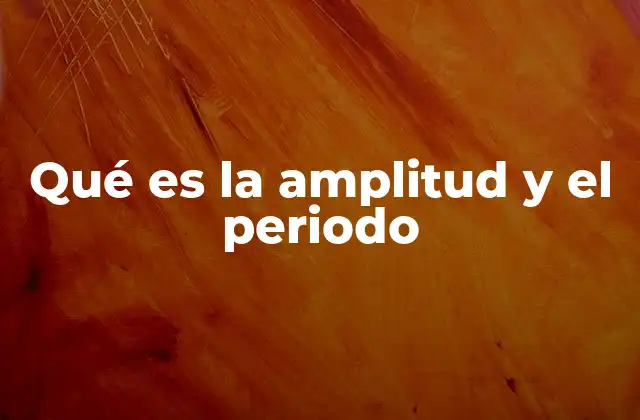 Qué es la Amplitud y el Periodo