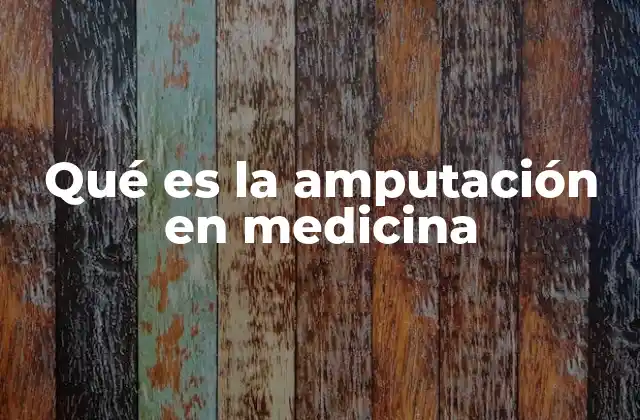 Qué es la Amputación en Medicina