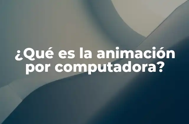 ¿qué es la Animación por Computadora?
