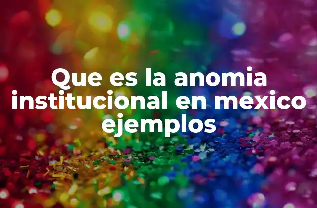 Que es la Anomia Institucional en Mexico Ejemplos