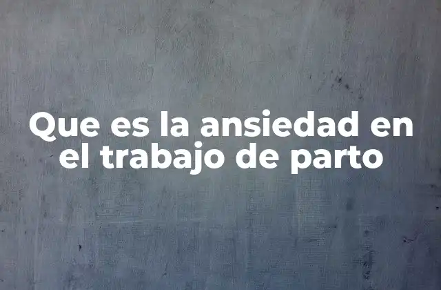Que es la Ansiedad en el Trabajo de Parto