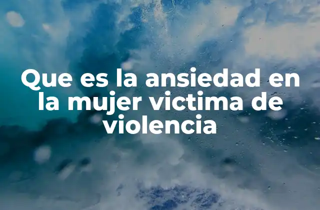 Que es la Ansiedad en la Mujer Victima de Violencia